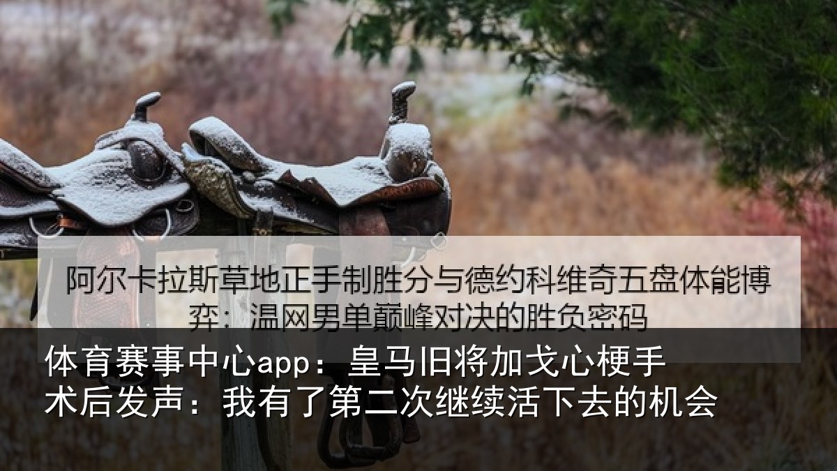 体育赛事中心app：皇马旧将加戈心梗手术后发声：我有了第二次继续活下去的机会