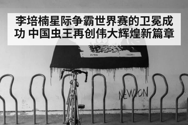 李培楠星际争霸世界赛的卫冕成功 中国虫王再创伟大辉煌新篇章