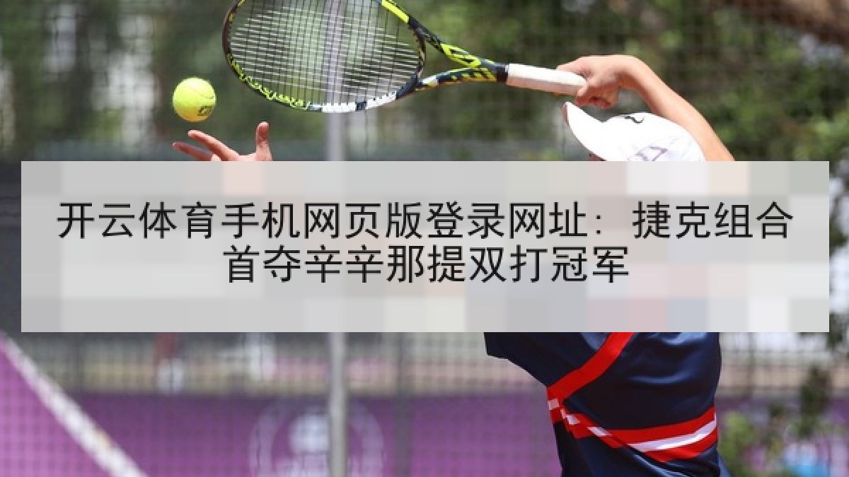 开云体育手机网页版登录网址: 捷克组合首夺辛辛那提双打冠军