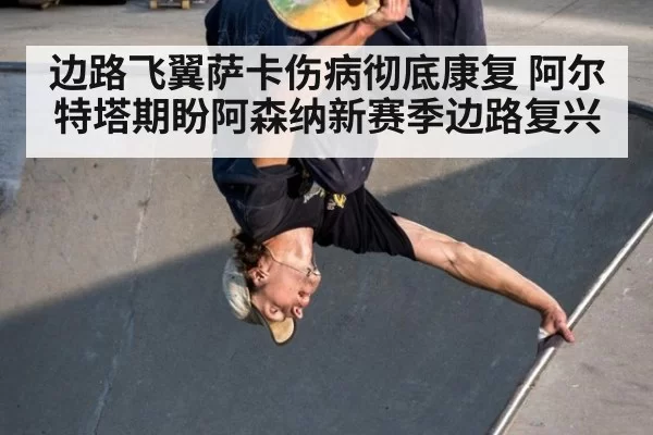 边路飞翼萨卡伤病彻底康复 阿尔特塔期盼阿森纳新赛季边路复兴