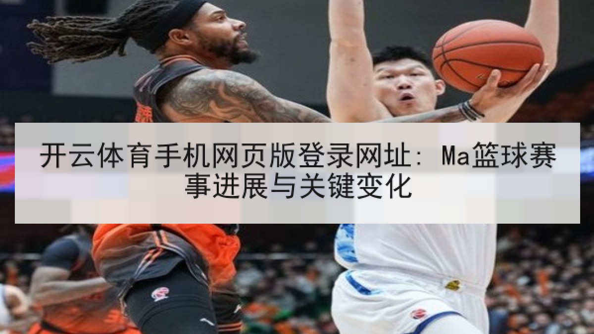 开云体育手机网页版登录网址: Ma篮球赛事进展与关键变化 开云体育手机网页版登录网址: Ma篮球赛事进展与关键变化