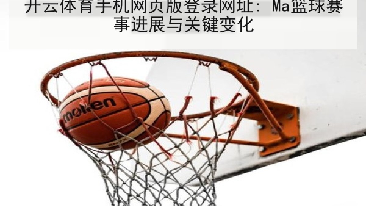 开云体育手机网页版登录网址: Ma篮球赛事进展与关键变化 开云体育手机网页版登录网址: Ma篮球赛事进展与关键变化
